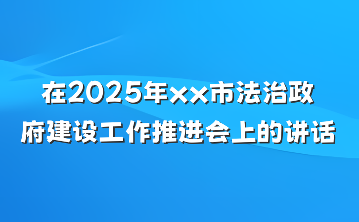在2025年xx市法治政府建设工作推进会上的讲话