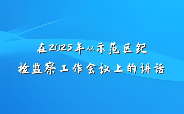 在2025年xx示范区纪检监察工作会议上的讲话