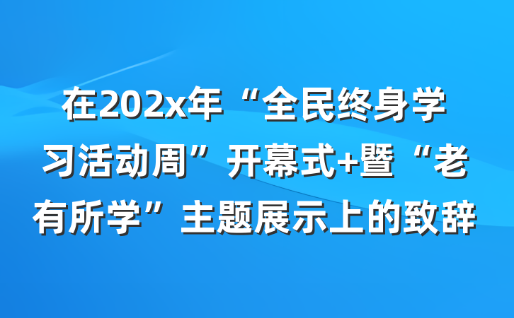 在202x年“全民终身学习活动周”开幕式 暨“老有所学”主题展示上的致辞