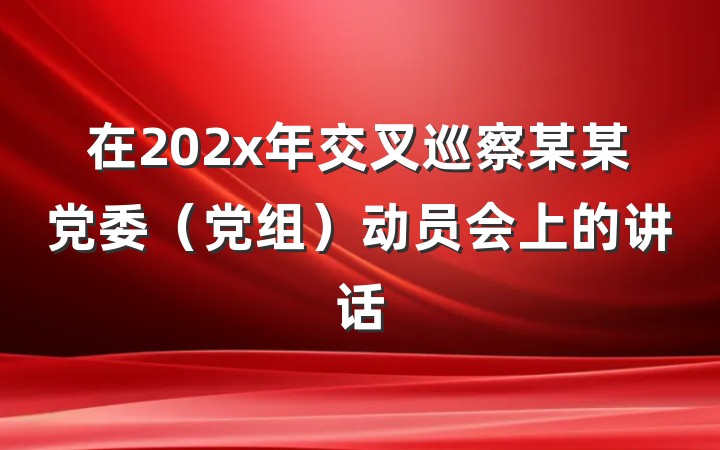在202x年交叉巡察某某党委（党组）动员会上的讲话