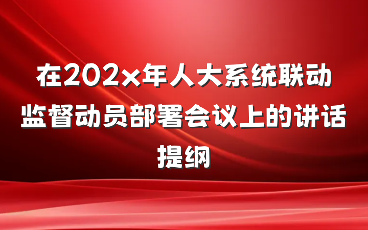 在202x年人大系统联动监督动员部署会议上的讲话提纲