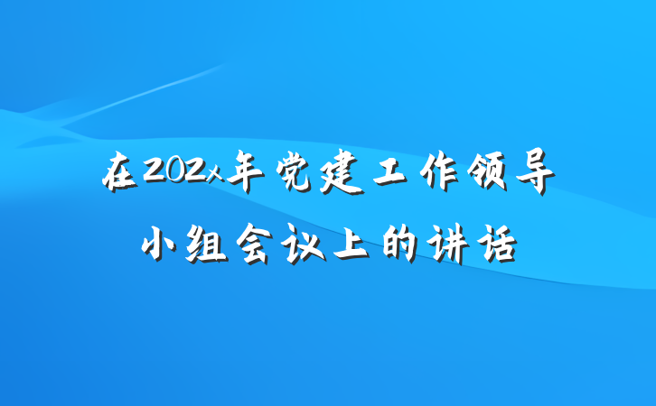 在202x年党建工作领导小组会议上的讲话