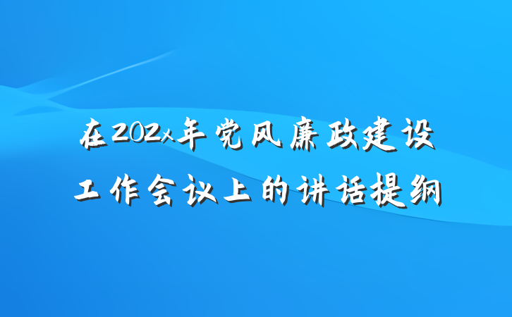在202x年党风廉政建设工作会议上的讲话提纲