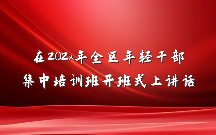 在202x年全区年轻干部集中培训班开班式上讲话