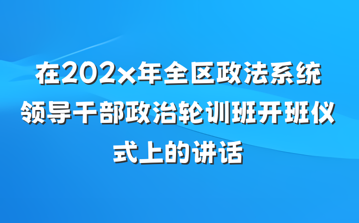 在202x年全区政法系统领导干部政治轮训班开班仪式上的讲话