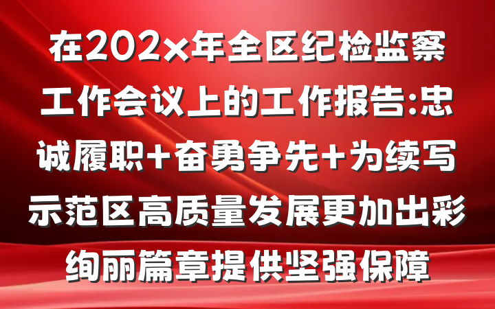 在202x年全区纪检监察工作会议上的工作报告:忠诚履职 奋勇争先 为续写示范区高质量发展更加出彩绚丽篇章提供坚强保障