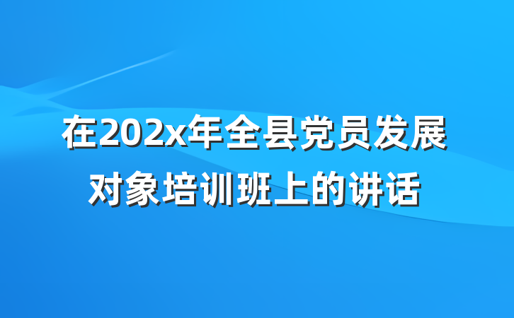 在202x年全县党员发展对象培训班上的讲话