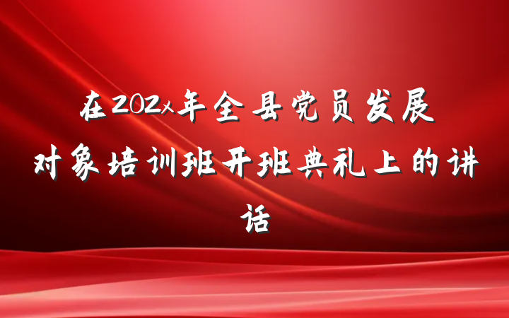 在202x年全县党员发展对象培训班开班典礼上的讲话