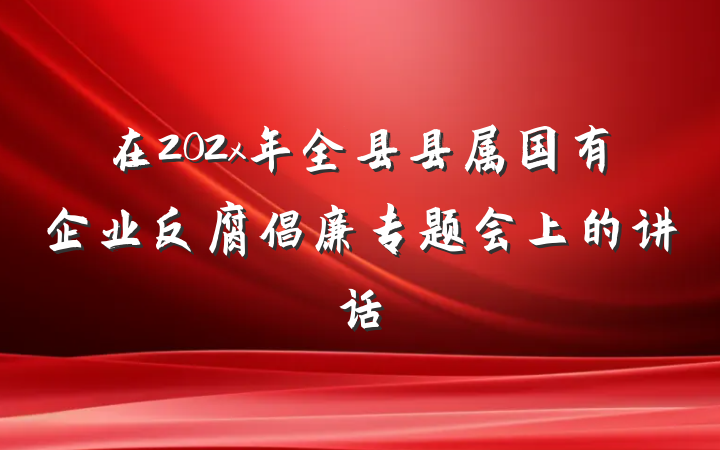 在202x年全县县属国有企业反腐倡廉专题会上的讲话