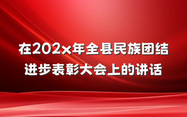 在202x年全县民族团结进步表彰大会上的讲话