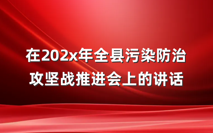 在202x年全县污染防治攻坚战推进会上的讲话