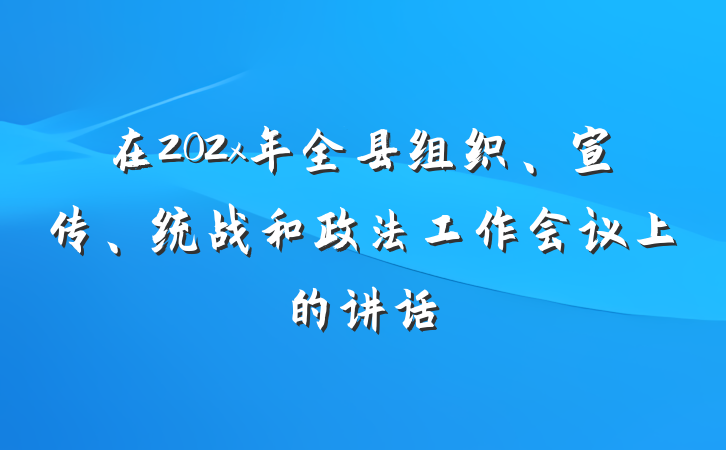 在202x年全县组织、宣传、统战和政法工作会议上的讲话