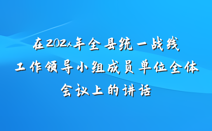 在202x年全县统一战线工作领导小组成员单位全体会议上的讲话