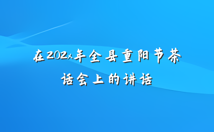 在202x年全县重阳节茶话会上的讲话