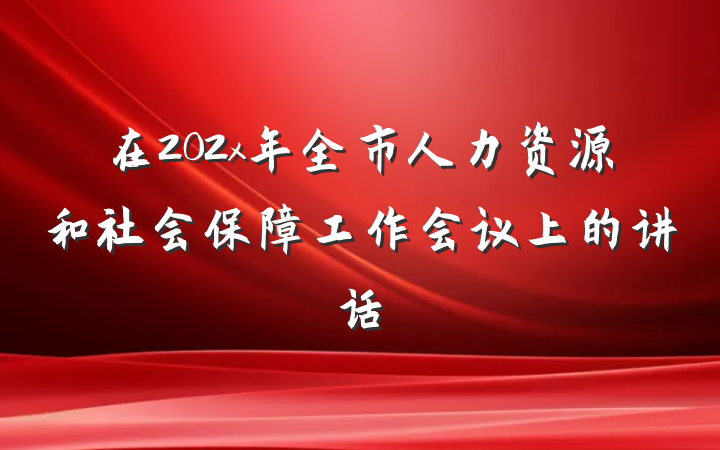 在202x年全市人力资源和社会保障工作会议上的讲话
