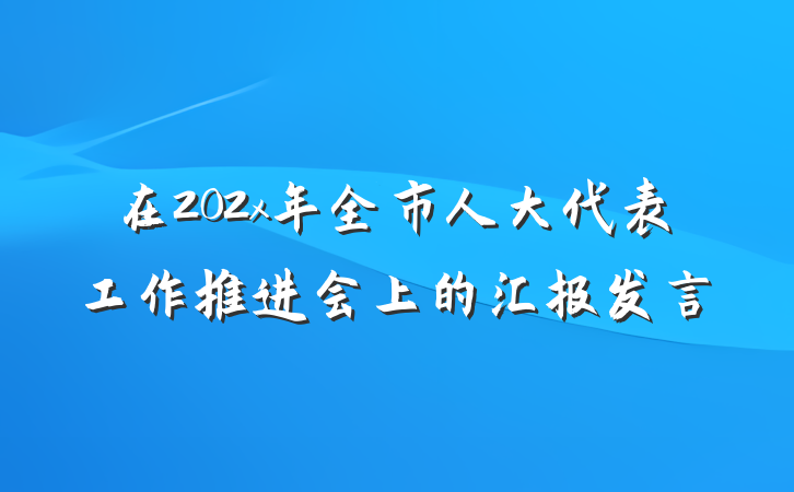 在202x年全市人大代表工作推进会上的汇报发言