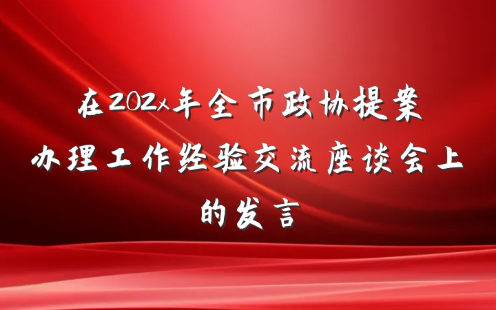 在202x年全市政协提案办理工作经验交流座谈会上的发言