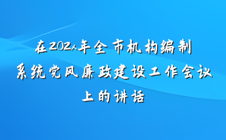 在202x年全市机构编制系统党风廉政建设工作会议上的讲话