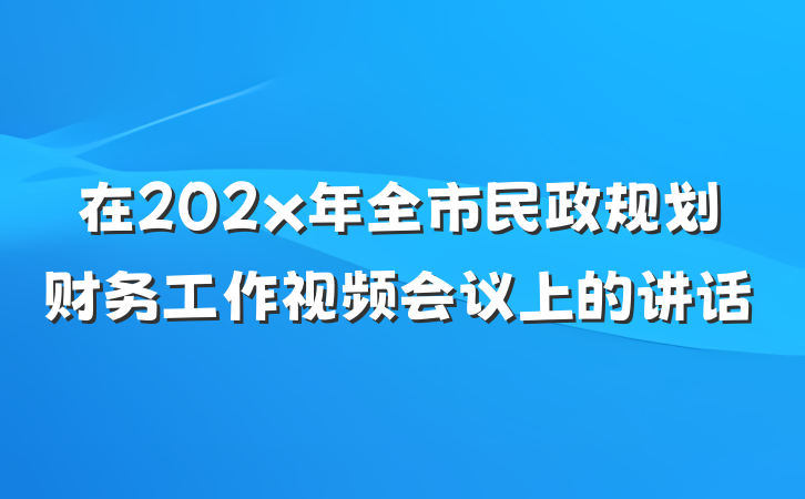在202x年全市民政规划财务工作视频会议上的讲话