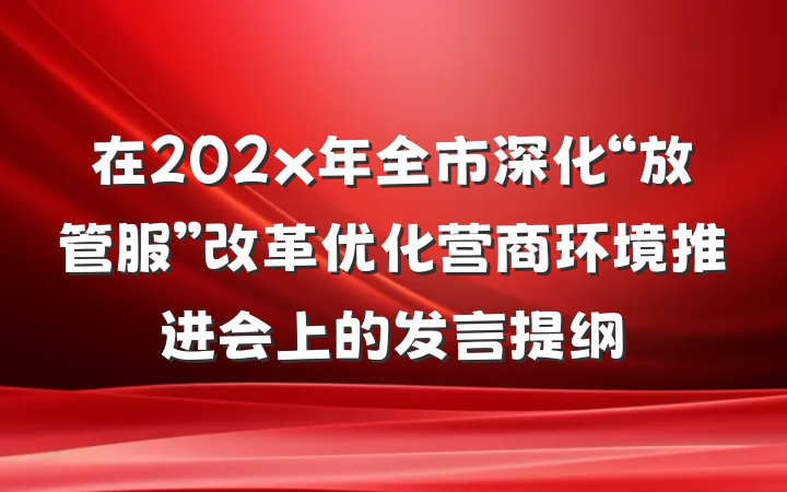 在202x年全市深化“放管服”改革优化营商环境推进会上的发言提纲