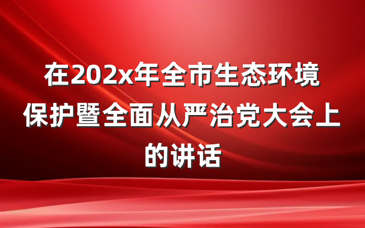 在202x年全市生态环境保护暨全面从严治党大会上的讲话