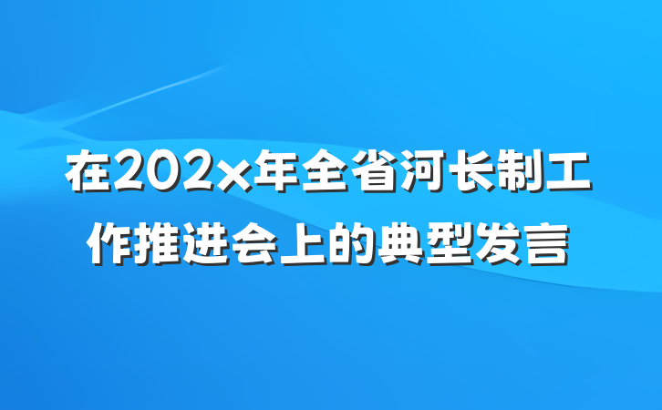 在202x年全省河长制工作推进会上的典型发言