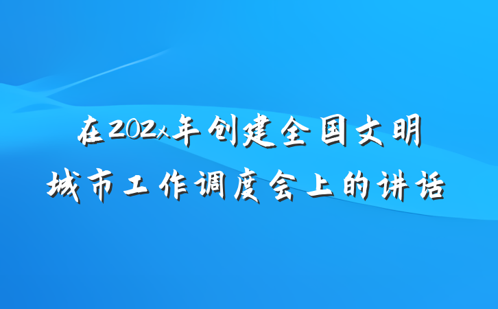 在202x年创建全国文明城市工作调度会上的讲话