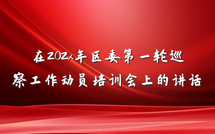 在202x年区委第一轮巡察工作动员培训会上的讲话