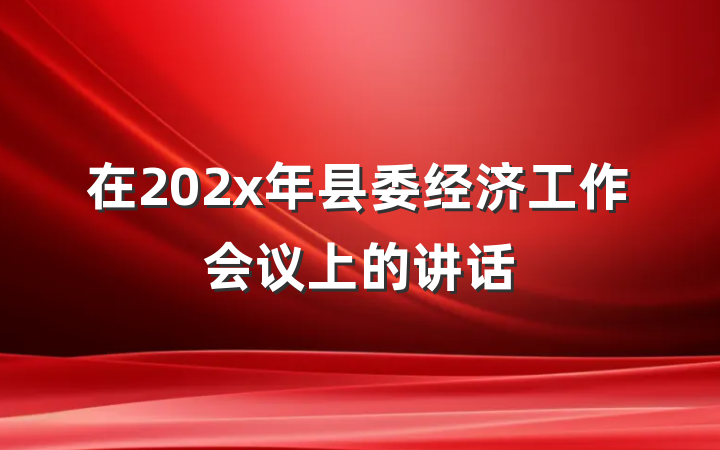 在202x年县委经济工作会议上的讲话