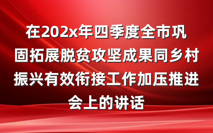 在202x年四季度全市巩固拓展脱贫攻坚成果同乡村振兴有效衔接工作加压推进会上的讲话