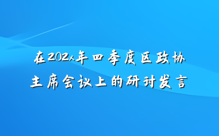 在202x年四季度区政协主席会议上的研讨发言