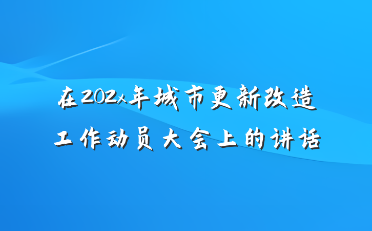在202x年城市更新改造工作动员大会上的讲话