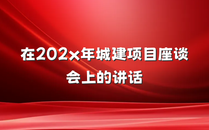 在202x年城建项目座谈会上的讲话
