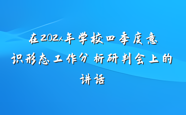 在202x年学校四季度意识形态工作分析研判会上的讲话