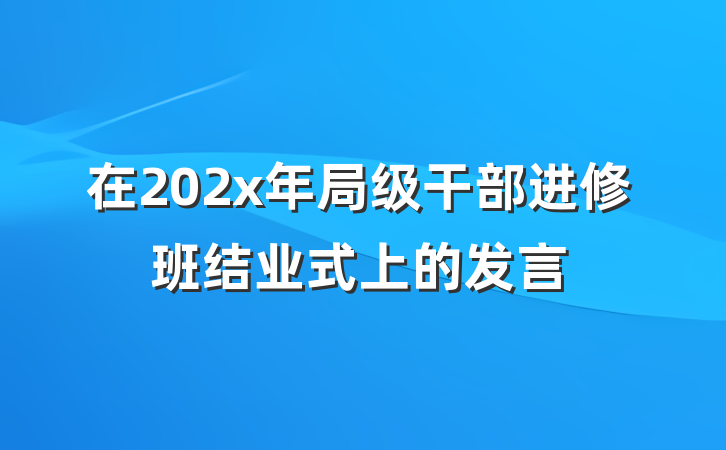 在202x年局级干部进修班结业式上的发言