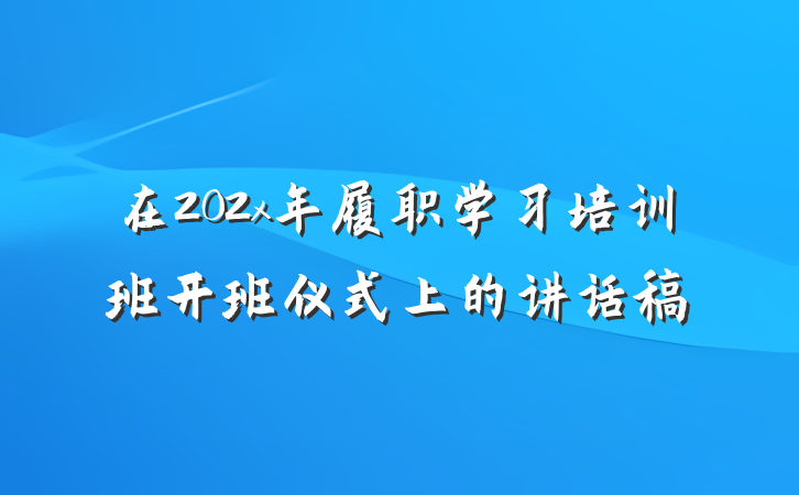在202x年履职学习培训班开班仪式上的讲话稿