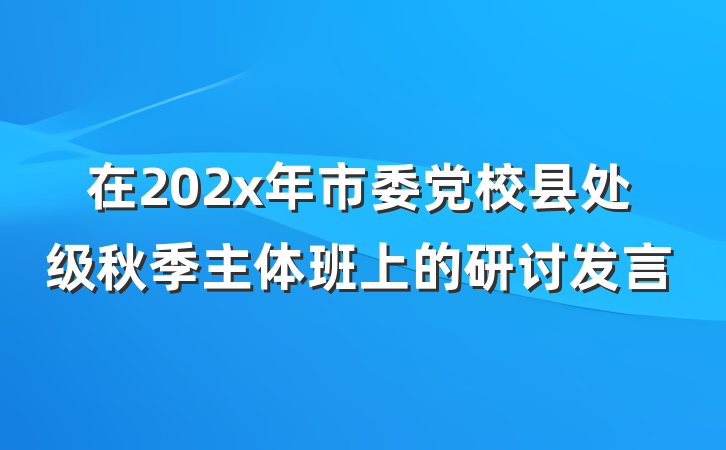 在202x年市委党校县处级秋季主体班上的研讨发言