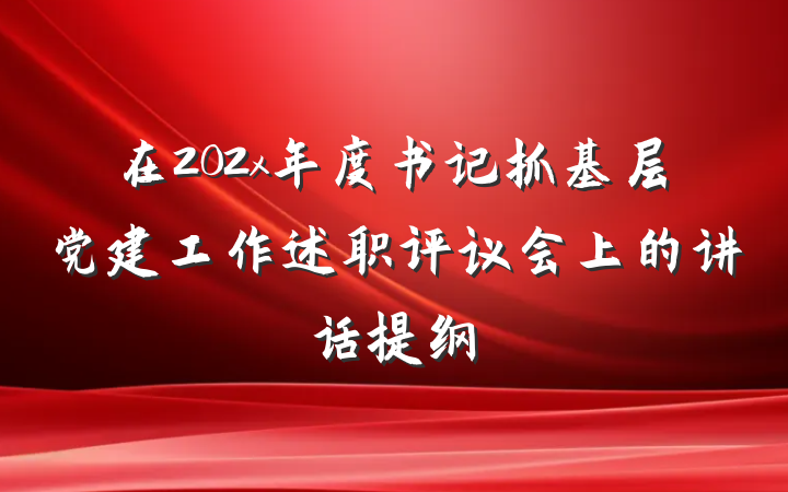 在202x年度书记抓基层党建工作述职评议会上的讲话提纲