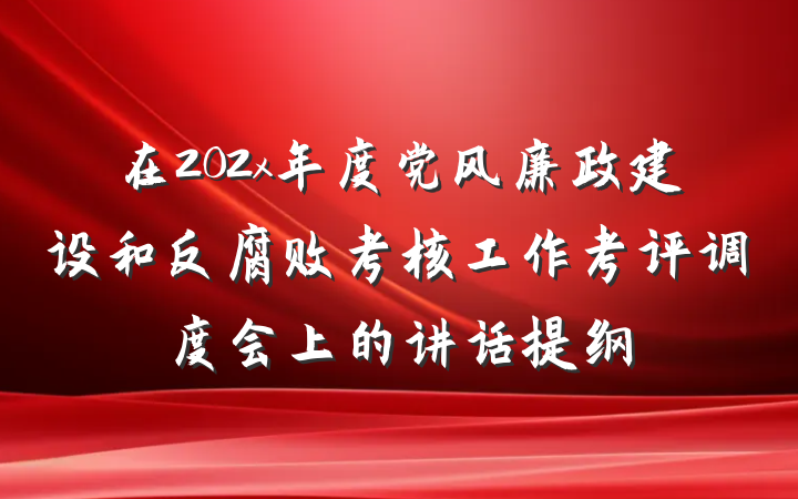 在202x年度党风廉政建设和反腐败考核工作考评调度会上的讲话提纲