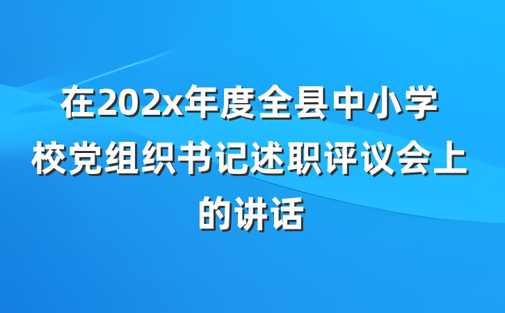 在202x年度全县中小学校党组织书记述职评议会上的讲话