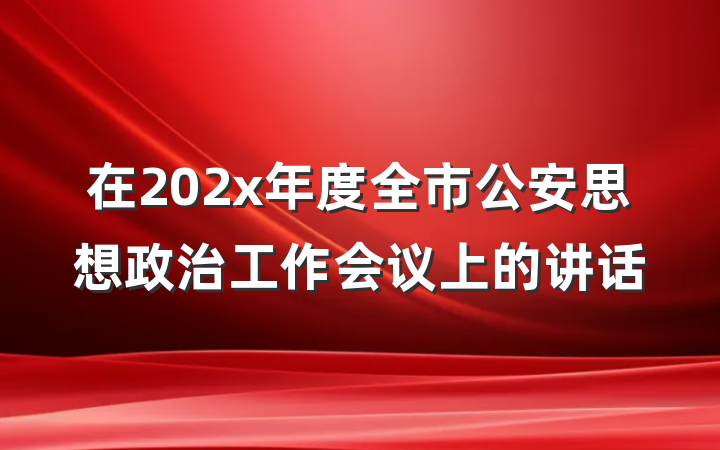 在202x年度全市公安思想政治工作会议上的讲话
