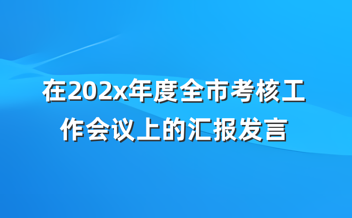 在202x年度全市考核工作会议上的汇报发言
