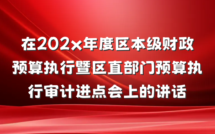 在202x年度区本级财政预算执行暨区直部门预算执行审计进点会上的讲话