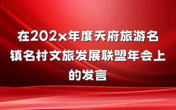 在202x年度天府旅游名镇名村文旅发展联盟年会上的发言