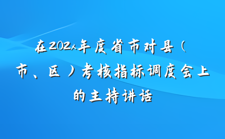 在202x年度省市对县（市、区）考核指标调度会上的主持讲话