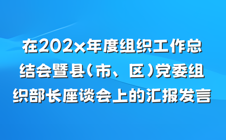 在202x年度组织工作总结会暨县（市、区）党委组织部长座谈会上的汇报发言