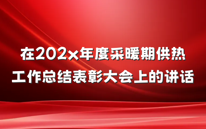 在202x年度采暖期供热工作总结表彰大会上的讲话