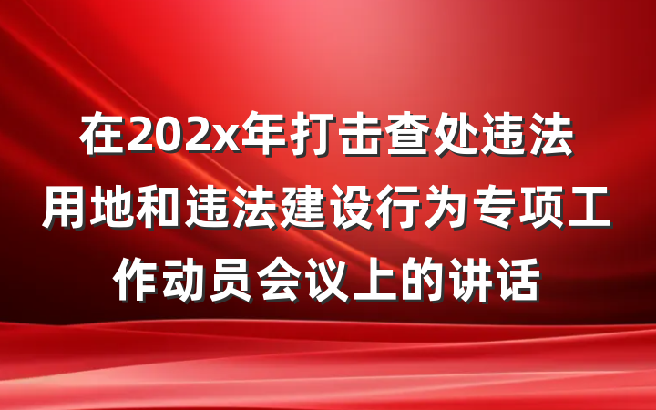 在202x年打击查处违法用地和违法建设行为专项工作动员会议上的讲话
