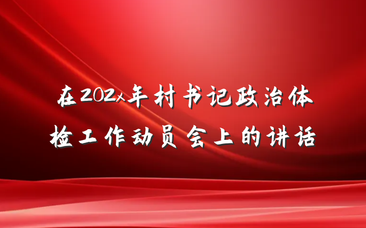 在202x年村书记政治体检工作动员会上的讲话