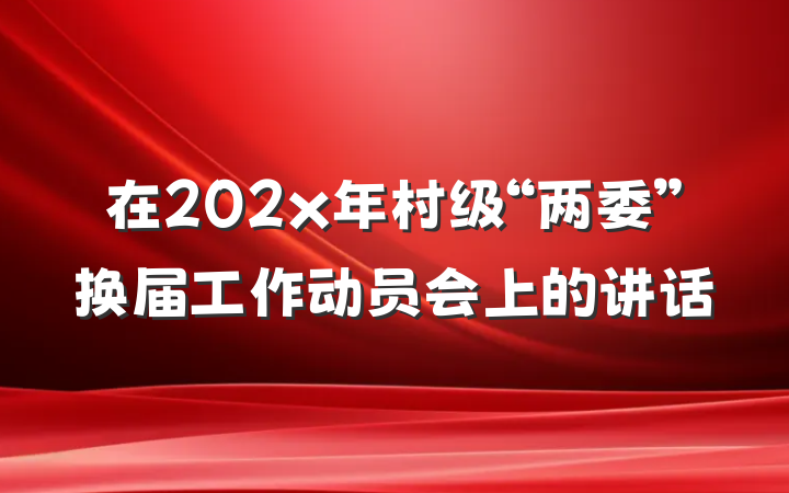 在202x年村级“两委”换届工作动员会上的讲话